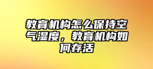 教育機構(gòu)怎么保持空氣濕度，教育機構(gòu)如何存活