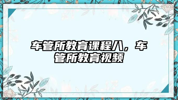 車管所教育課程八，車管所教育視頻