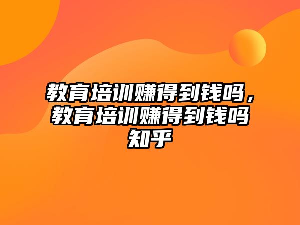 教育培訓(xùn)賺得到錢嗎，教育培訓(xùn)賺得到錢嗎知乎