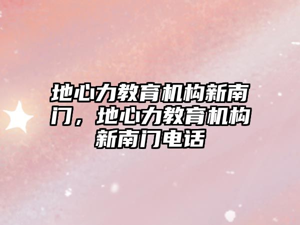 地心力教育機構(gòu)新南門，地心力教育機構(gòu)新南門電話