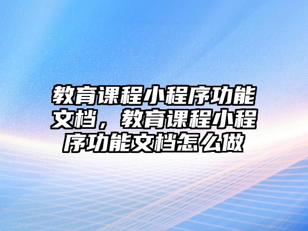 教育課程小程序功能文檔，教育課程小程序功能文檔怎么做