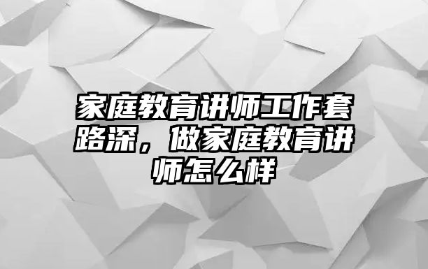 家庭教育講師工作套路深，做家庭教育講師怎么樣