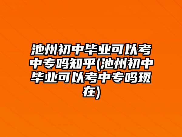 池州初中畢業(yè)可以考中專嗎知乎(池州初中畢業(yè)可以考中專嗎現(xiàn)在)