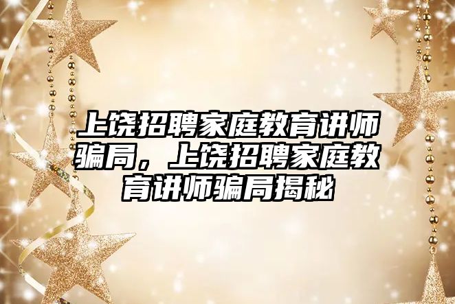 上饒招聘家庭教育講師騙局，上饒招聘家庭教育講師騙局揭秘