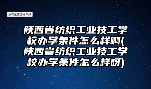 陜西省紡織工業(yè)技工學(xué)校辦學(xué)條件怎么樣啊(陜西省紡織工業(yè)技工學(xué)校辦學(xué)條件怎么樣呀)