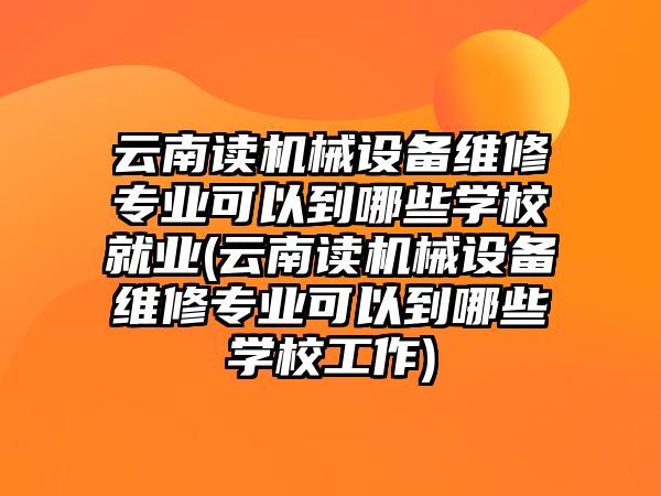 云南讀機(jī)械設(shè)備維修專業(yè)可以到哪些學(xué)校就業(yè)(云南讀機(jī)械設(shè)備維修專業(yè)可以到哪些學(xué)校工作)