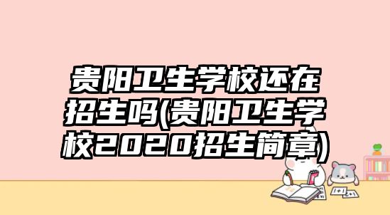 貴陽衛(wèi)生學(xué)校還在招生嗎(貴陽衛(wèi)生學(xué)校2020招生簡章)