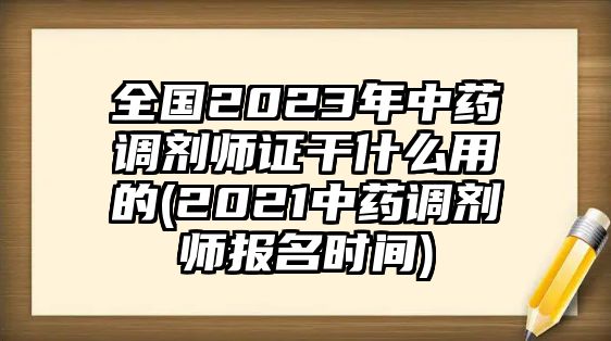 全國(guó)2023年中藥調(diào)劑師證干什么用的(2021中藥調(diào)劑師報(bào)名時(shí)間)