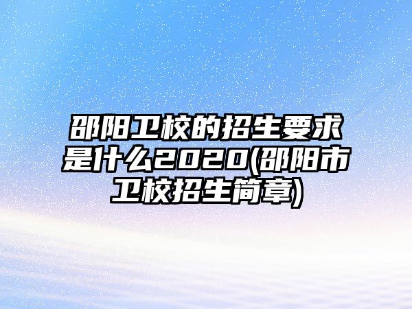 邵陽(yáng)衛(wèi)校的招生要求是什么2020(邵陽(yáng)市衛(wèi)校招生簡(jiǎn)章)