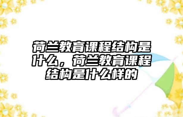 荷蘭教育課程結(jié)構(gòu)是什么，荷蘭教育課程結(jié)構(gòu)是什么樣的