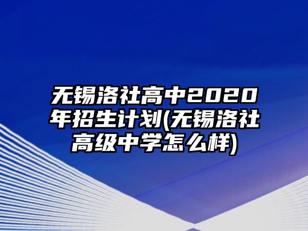 無(wú)錫洛社高中2020年招生計(jì)劃(無(wú)錫洛社高級(jí)中學(xué)怎么樣)