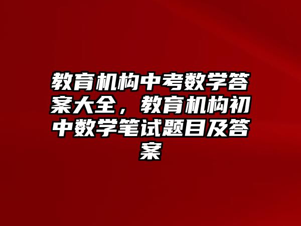 教育機構中考數(shù)學答案大全，教育機構初中數(shù)學筆試題目及答案