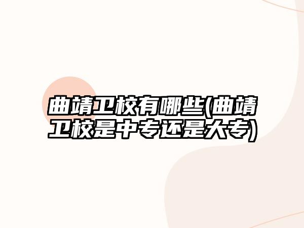 曲靖衛(wèi)校有哪些(曲靖衛(wèi)校是中專還是大專)