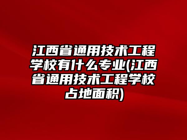 江西省通用技術(shù)工程學(xué)校有什么專業(yè)(江西省通用技術(shù)工程學(xué)校占地面積)