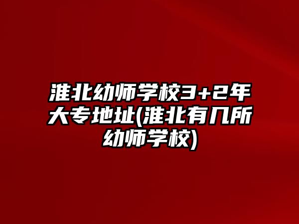 淮北幼師學(xué)校3+2年大專地址(淮北有幾所幼師學(xué)校)