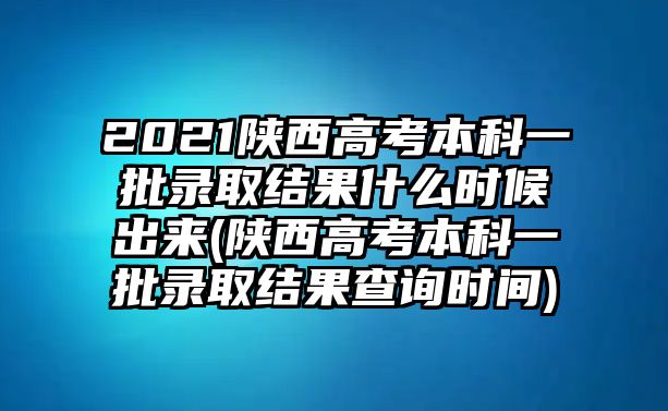 2021陜西高考本科一批錄取結(jié)果什么時(shí)候出來(陜西高考本科一批錄取結(jié)果查詢時(shí)間)