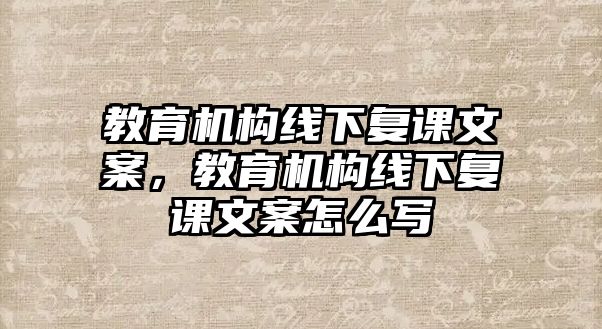 教育機(jī)構(gòu)線下復(fù)課文案，教育機(jī)構(gòu)線下復(fù)課文案怎么寫