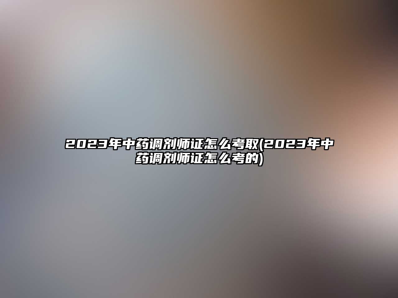 2023年中藥調(diào)劑師證怎么考取(2023年中藥調(diào)劑師證怎么考的)