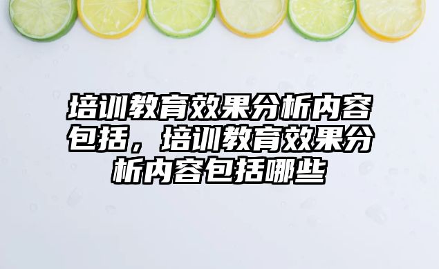 培訓教育效果分析內(nèi)容包括，培訓教育效果分析內(nèi)容包括哪些