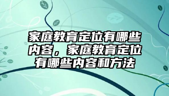 家庭教育定位有哪些內(nèi)容，家庭教育定位有哪些內(nèi)容和方法