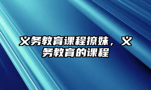 義務(wù)教育課程撩妹，義務(wù)教育的課程