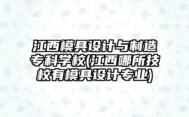 江西模具設計與制造專科學校(江西哪所技校有模具設計專業(yè))