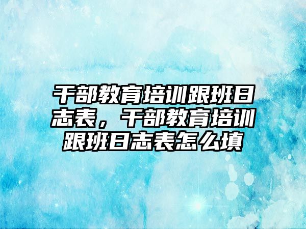 干部教育培訓(xùn)跟班日志表，干部教育培訓(xùn)跟班日志表怎么填