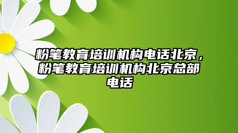 粉筆教育培訓(xùn)機(jī)構(gòu)電話北京，粉筆教育培訓(xùn)機(jī)構(gòu)北京總部電話