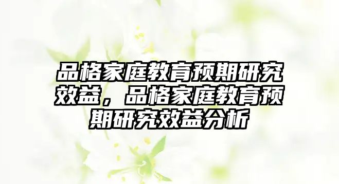 品格家庭教育預(yù)期研究效益，品格家庭教育預(yù)期研究效益分析