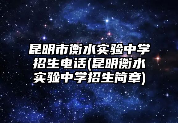 昆明市衡水實驗中學招生電話(昆明衡水實驗中學招生簡章)