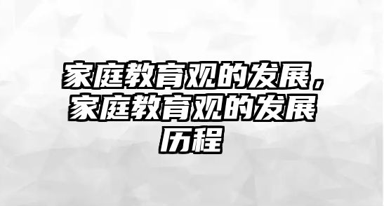 家庭教育觀的發(fā)展，家庭教育觀的發(fā)展歷程