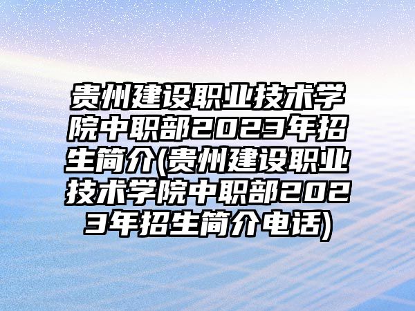 貴州建設(shè)職業(yè)技術(shù)學(xué)院中職部2023年招生簡(jiǎn)介(貴州建設(shè)職業(yè)技術(shù)學(xué)院中職部2023年招生簡(jiǎn)介電話(huà))