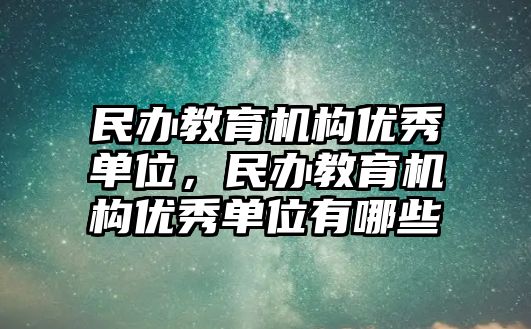 民辦教育機構(gòu)優(yōu)秀單位，民辦教育機構(gòu)優(yōu)秀單位有哪些