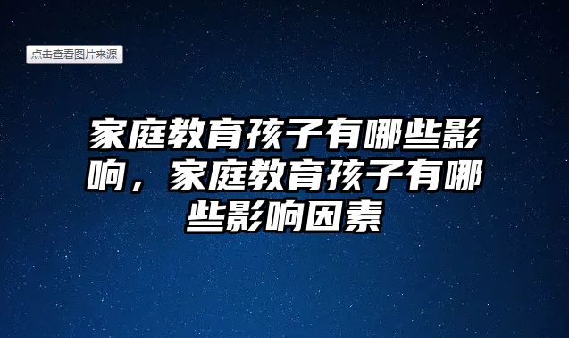 家庭教育孩子有哪些影響，家庭教育孩子有哪些影響因素