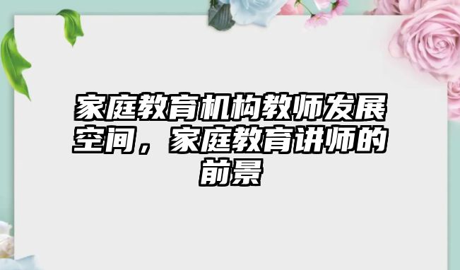 家庭教育機構(gòu)教師發(fā)展空間，家庭教育講師的前景