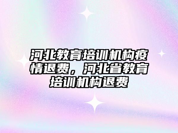 河北教育培訓機構疫情退費，河北省教育培訓機構退費