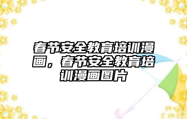 春節(jié)安全教育培訓(xùn)漫畫(huà)，春節(jié)安全教育培訓(xùn)漫畫(huà)圖片