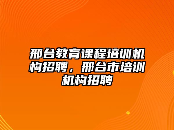 邢臺教育課程培訓機構招聘，邢臺市培訓機構招聘