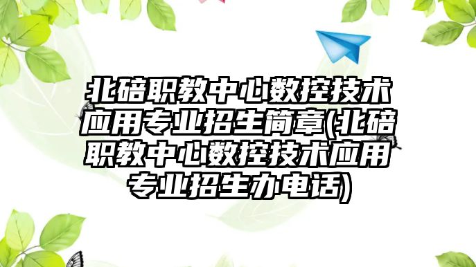 北碚職教中心數(shù)控技術應用專業(yè)招生簡章(北碚職教中心數(shù)控技術應用專業(yè)招生辦電話)