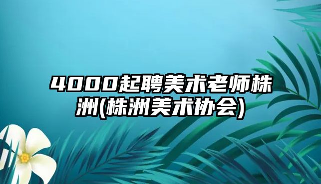 4000起聘美術(shù)老師株洲(株洲美術(shù)協(xié)會(huì))