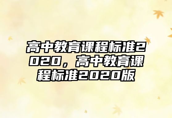 高中教育課程標(biāo)準(zhǔn)2020，高中教育課程標(biāo)準(zhǔn)2020版