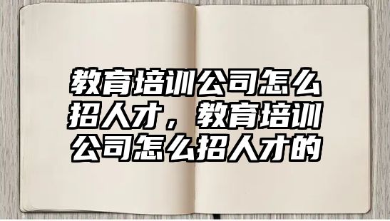 教育培訓(xùn)公司怎么招人才，教育培訓(xùn)公司怎么招人才的