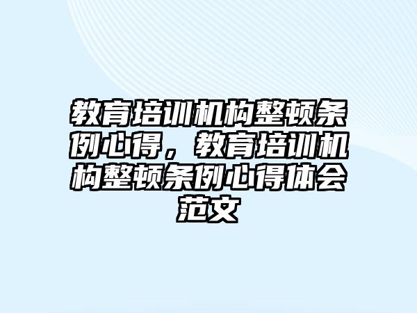 教育培訓(xùn)機構(gòu)整頓條例心得，教育培訓(xùn)機構(gòu)整頓條例心得體會范文