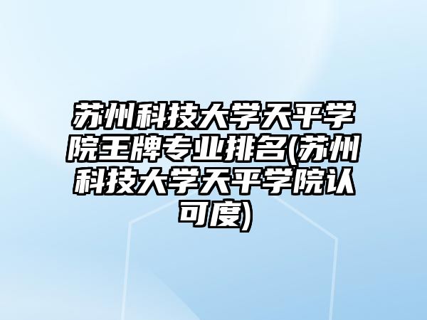 蘇州科技大學(xué)天平學(xué)院王牌專業(yè)排名(蘇州科技大學(xué)天平學(xué)院認(rèn)可度)