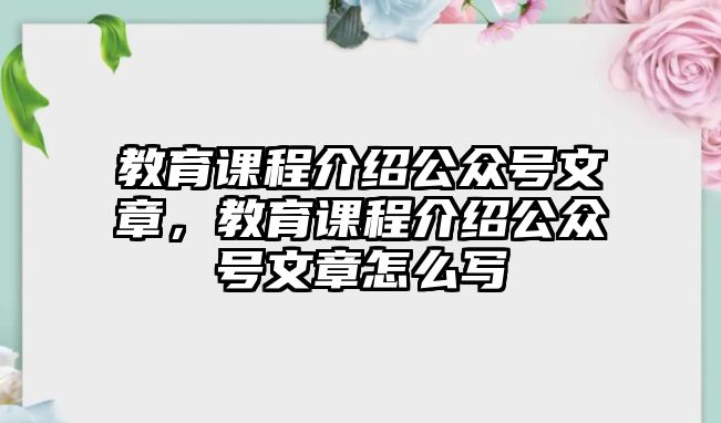 教育課程介紹公眾號(hào)文章，教育課程介紹公眾號(hào)文章怎么寫