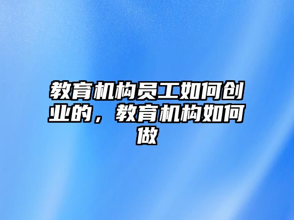 教育機構員工如何創(chuàng)業(yè)的，教育機構如何做