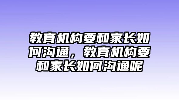 教育機構要和家長如何溝通，教育機構要和家長如何溝通呢