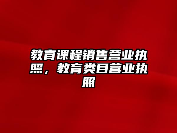 教育課程銷售營(yíng)業(yè)執(zhí)照，教育類目營(yíng)業(yè)執(zhí)照