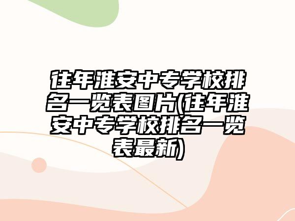 往年淮安中專學校排名一覽表圖片(往年淮安中專學校排名一覽表最新)