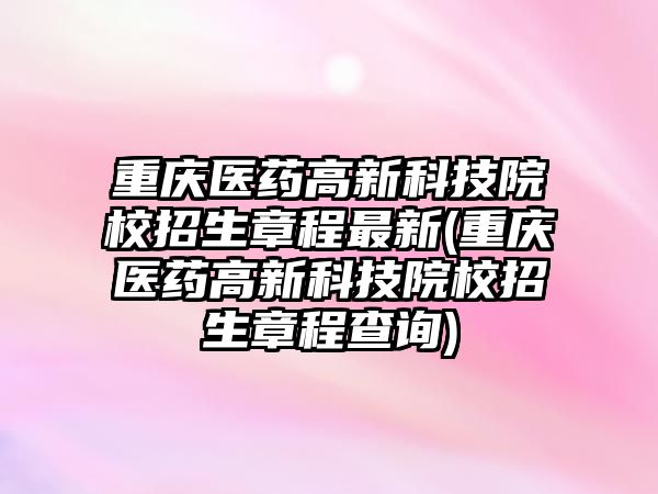 重慶醫(yī)藥高新科技院校招生章程最新(重慶醫(yī)藥高新科技院校招生章程查詢)